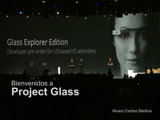 Bienvenidos a
Project Glass
                Alvaro Cantos Medina
 