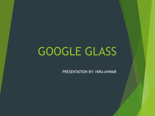 GOOGLE GLASS
PRESENTATION BY: HIRA ANWAR
 