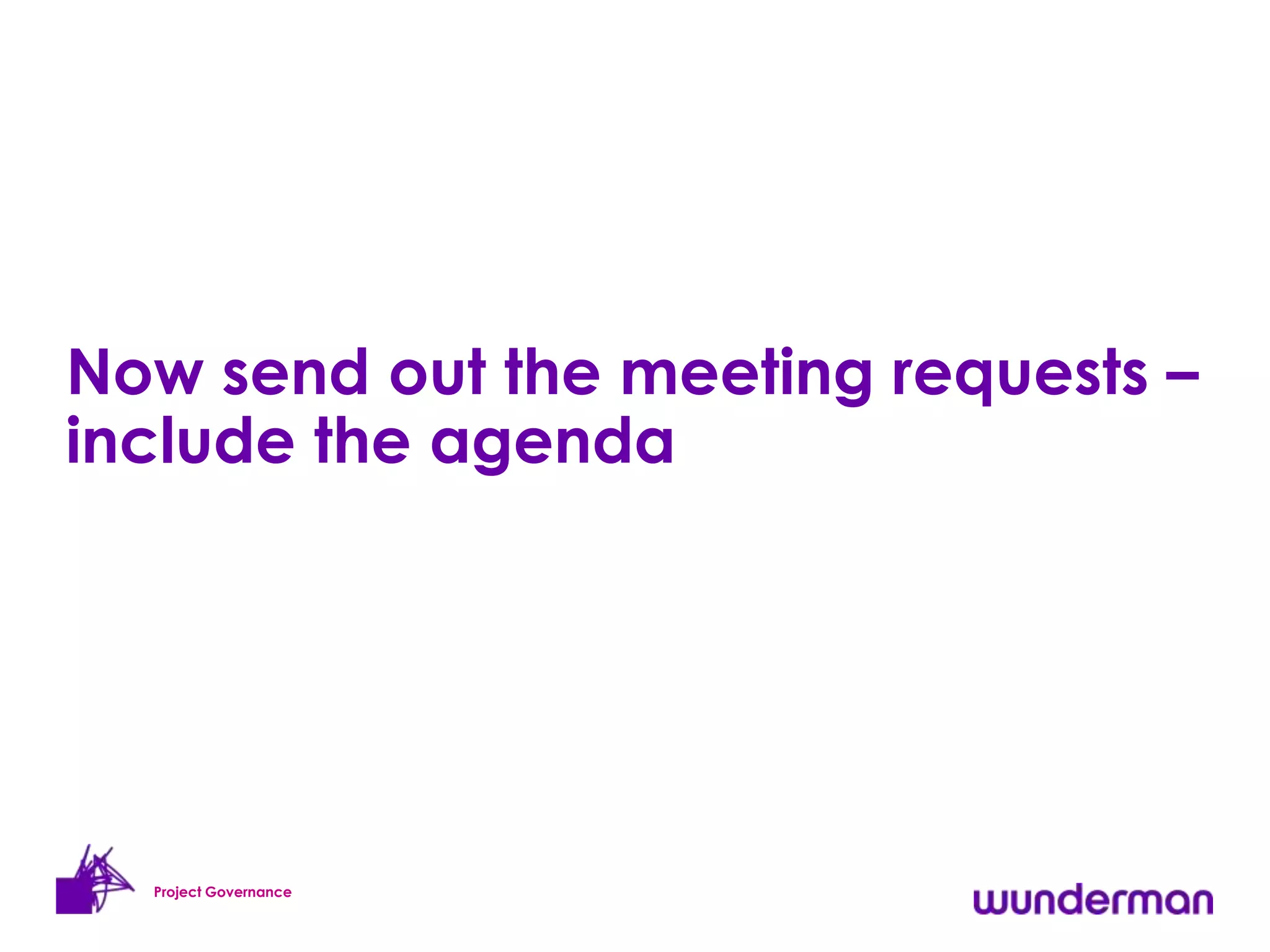 Now send out the meeting requests –
include the agenda




  Project Governance
 