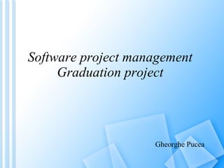 Software project management Graduation project Gheorghe Pucea 