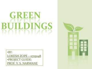 GREEN BUILDINGS ,[object Object],LOKESH ZOPE – 0715048 ,[object Object],PROF. V. S. NARWANE 