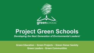 Project Green Schools
Developing the Next Generation of Environmental Leaders!
Green Education – Green Projects – Green Honor Society
Green Leaders - Green Communities
 
