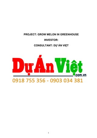 1
PROJECT: GROW MELON IN GREENHOUSE
INVESTOR:
CONSULTANT: DỰ ÁN VIỆT
 