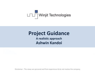 www.canvas.winjit.com| contact@winjit.com | www.winjit.com
Beautiful People
Beautiful Software
Project Guidance
A realistic approach
Ashwin Kandoi
Disclaimer : The views are personal and from experience & do not involve the company
 