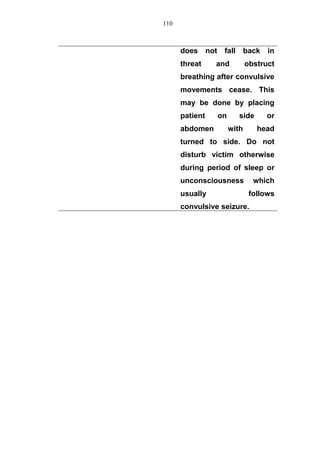does not fall back in
threat and obstruct
breathing after convulsive
movements cease. This
may be done by placing
patient on side or
abdomen with head
turned to side. Do not
disturb victim otherwise
during period of sleep or
unconsciousness which
usually follows
convulsive seizure.
110
 