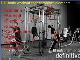 13
Full-body workout that combines elements
•Stamina
•Strength
•Flexibility
•Speed
•Coordination
•Agility
•Balance
•Accuracy
 