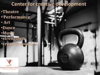 8
Center for creative development
•Theatre
• Performance
• Art
•Dance
•Music
•strengthen
•creative muscles
 