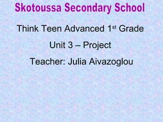 Think Teen Advanced 1st
Grade
Unit 3 – Project
Teacher: Julia Aivazoglou
 