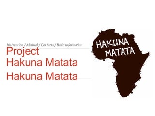 Instruction / Manual / Contacts / Basic information

Project
Hakuna Matata
Hakuna Matata

 