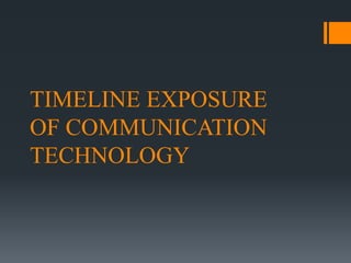 TIMELINE EXPOSURE
OF COMMUNICATION
TECHNOLOGY
 