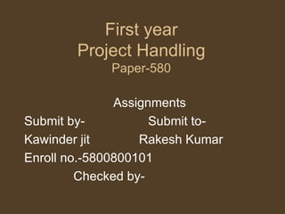 First year Project Handling Paper-580 Assignments Submit by-  Submit to- Kawinder jit  Rakesh Kumar  Enroll no.-5800800101 Checked by- 