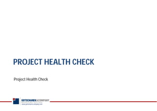 www.gotscharek-company.com
PROJECT HEALTH CHECK
Project Health Check
 