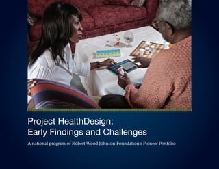 Project HealthDesign:
Early Findings and Challenges
A national program of Robert Wood Johnson Foundation’s Pioneer Portfolio
 