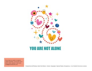 YOU ARE NOT ALONE
If you have an autism or special
needs Facebook community you’d
like to share, please e-mail us at
info@geekclubbooks.com
Created By Jodi Murphy, Geek Club Books | Autism. Aspergers. Special Needs. Acceptance. | (cc) Creative Commons License

 