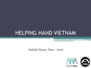 HELPING HAND VIETNAM
Fablab Hanoi, May - 2016
 