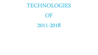 TECHNOLOGIES
OF
2011-2018
 