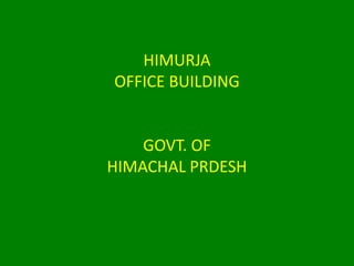 HIMURJA
OFFICE BUILDING
GOVT. OF
HIMACHAL PRDESH
 