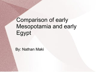 Comparison of early
Mesopotamia and early
Egypt
By: Nathan Maki
 
