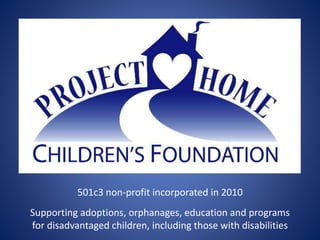 501c3 non-profit incorporated in 2010
Supporting adoptions, orphanages, education and programs
for disadvantaged children, including those with disabilities
 