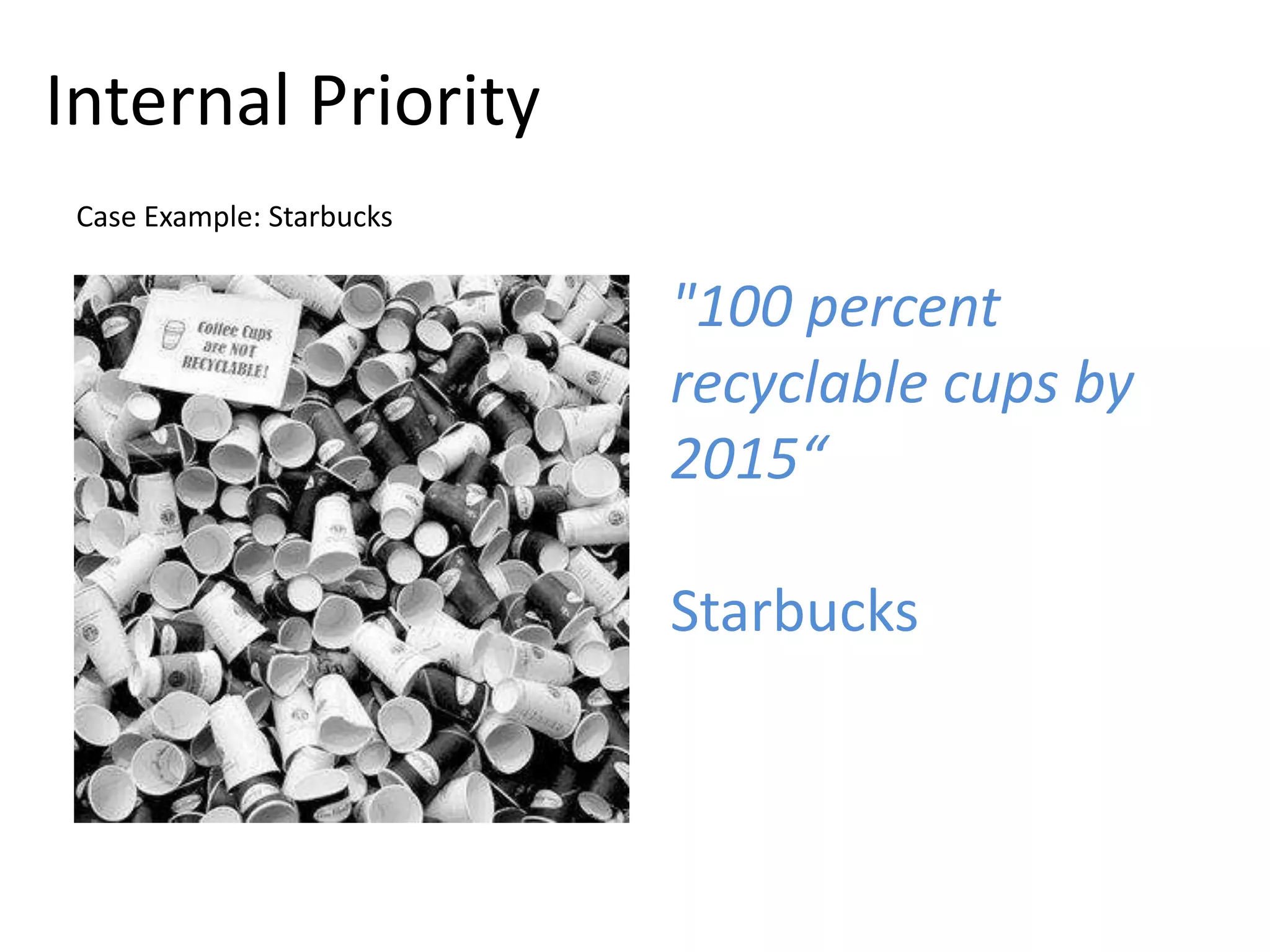 Internal Priority
 Case Example: Starbucks


                           "100 percent
                           recyclable cups by
                           2015“

                           Starbucks
 