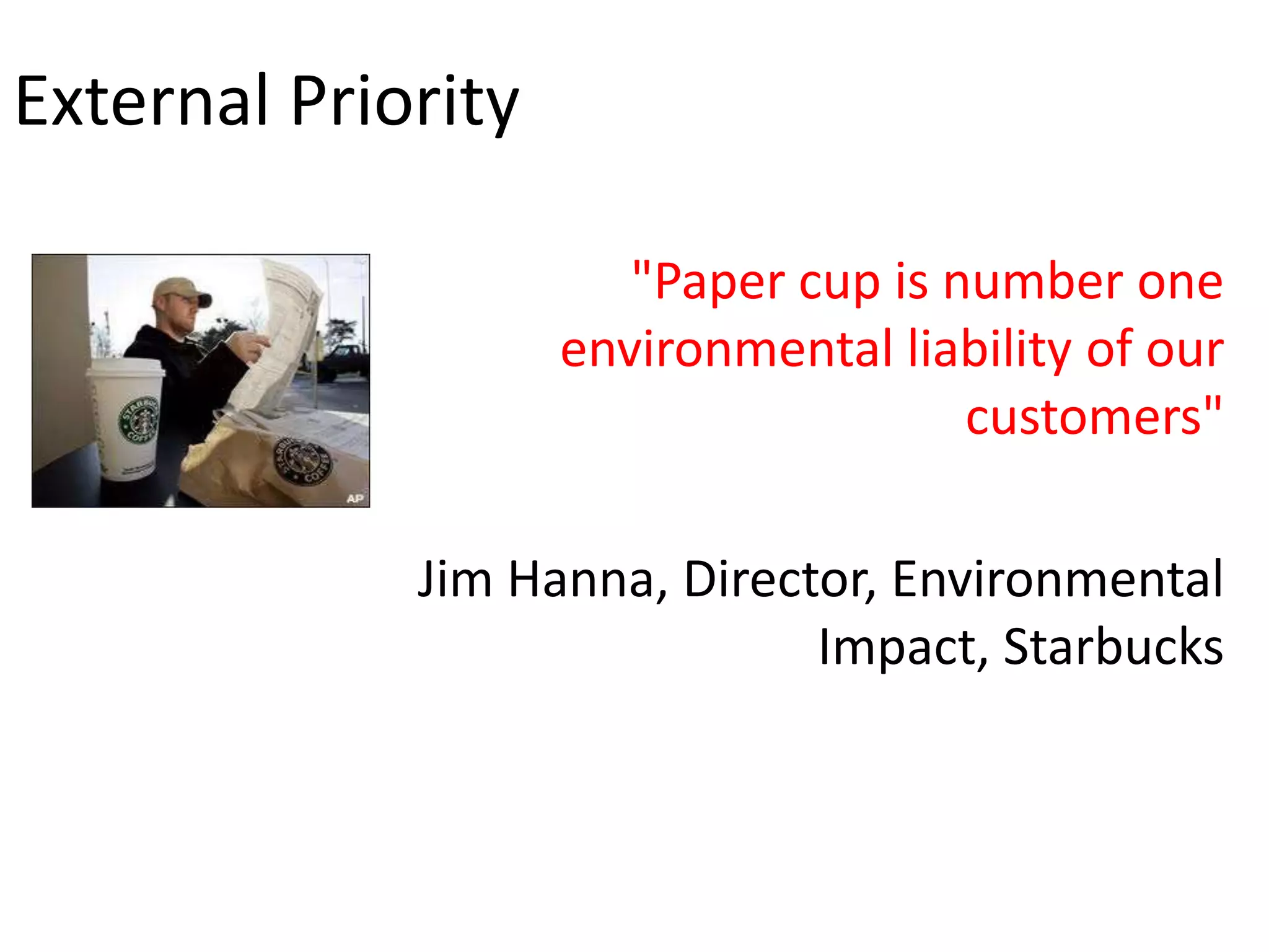 External Priority

                       "Paper cup is number one
                    environmental liability of our
                                      customers"

             Jim Hanna, Director, Environmental
                              Impact, Starbucks
 