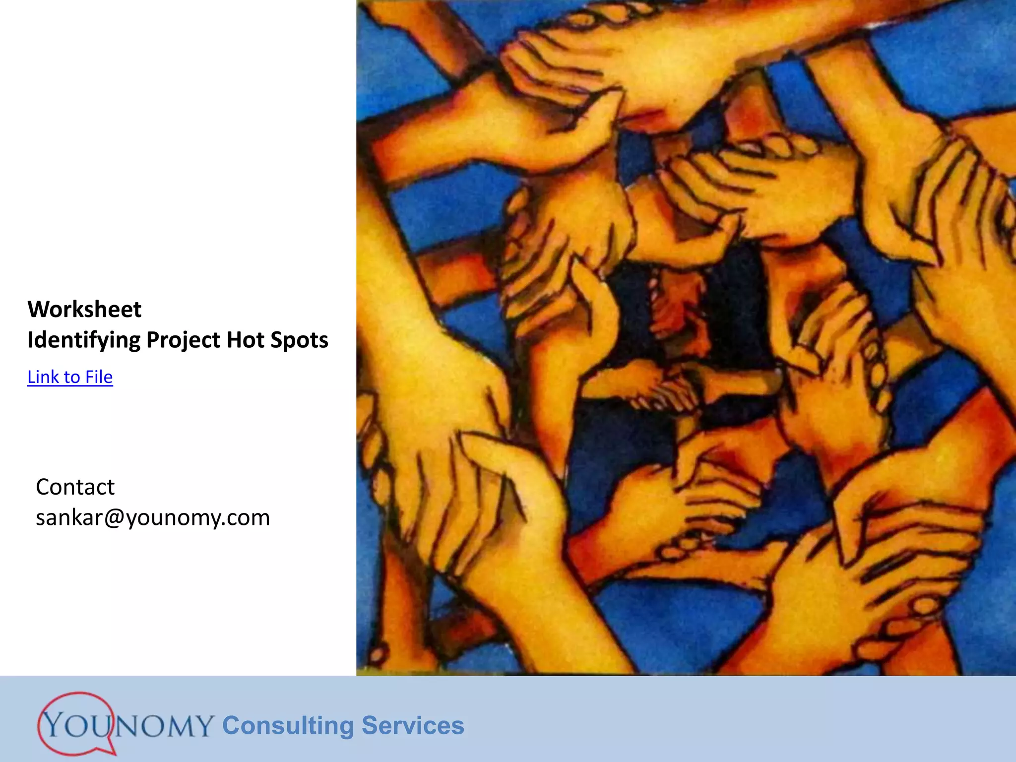 Worksheet
Identifying Project Hot Spots
Link to File




 Contact
 sankar@younomy.com




                  Consulting Services
 