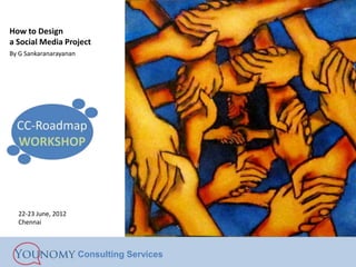 How to Design
a Social Media Project
By G Sankaranarayanan




  22-23 June, 2012
  Chennai



                        Consulting Services
 
