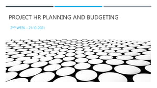 PROJECT HR PLANNING AND BUDGETING
2ND WEEK – 21-10-2021
 