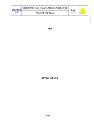 3
0
7
0
1
3
-
W
KIKEH SPAR HOOK-UP & COMMISSIONING PROJECT
PROJECT HSE PLAN
- END -
ATTACHMENTS
Page- 11 -
 