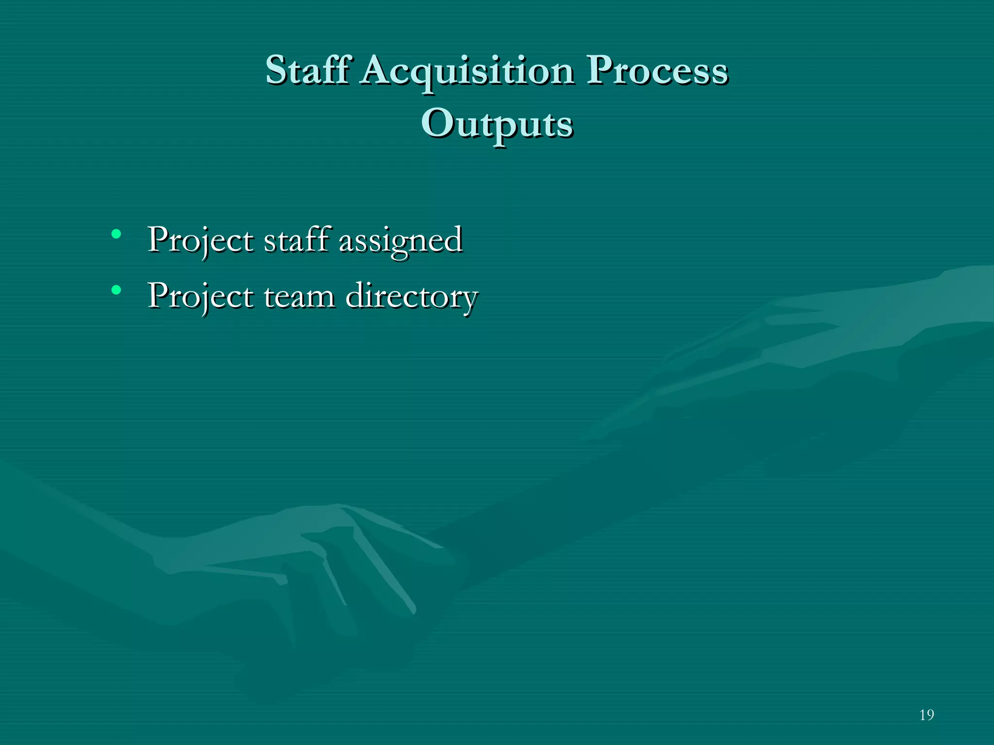 Staff Acquisition Process
                  Outputs

• Project staff assigned
• Project team directory




                                      19
 
