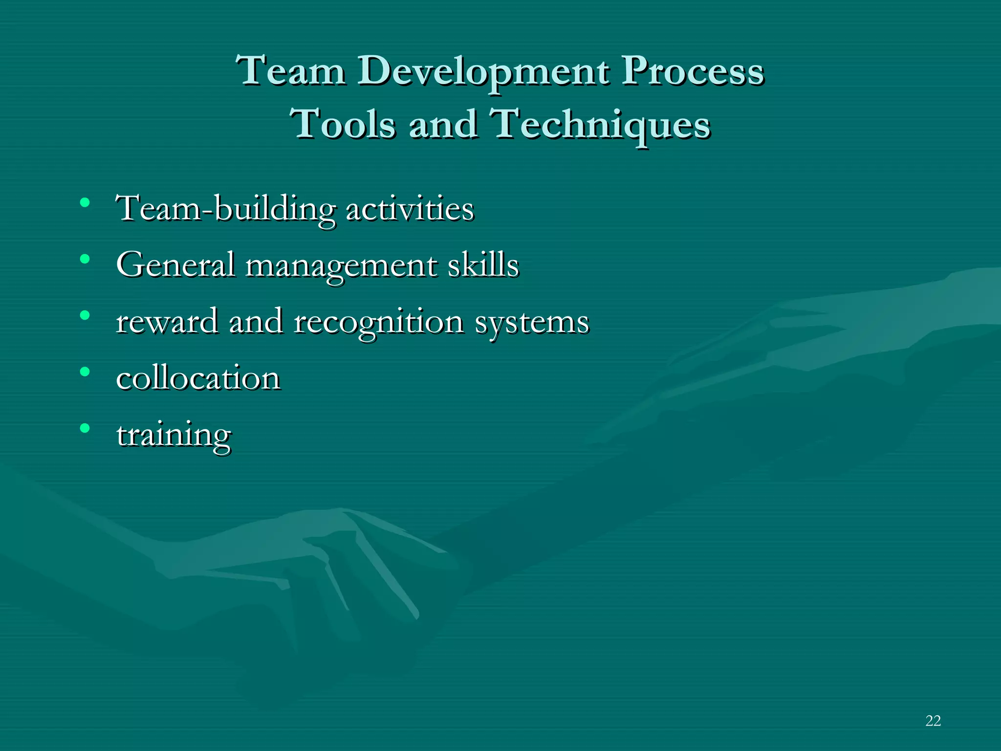 Team Development Process
             Tools and Techniques
•   Team-building activities
•   General management skills
•   reward and recognition systems
•   collocation
•   training




                                      22
 