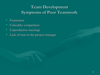 Team Development
            Symptoms of Poor Teamwork
•   Frustration
•   Unhealthy competition
•   Unproductive meetings
•   Lack of trust in the project manager




                                           25
 