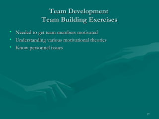 Team Development
                Team Building Exercises
•   Needed to get team members motivated
•   Understanding various motivational theories
•   Know personnel issues




                                                  27
 