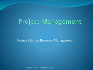 Project Human Resource Management 
Yogender S Rana ( rana26@gmail.com) 
 