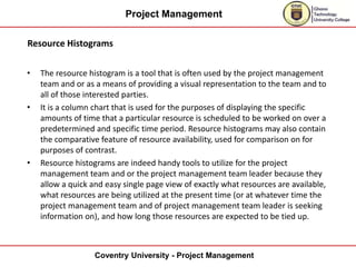 Project Management
Coventry University - Project Management
Resource Histograms
• The resource histogram is a tool that is...