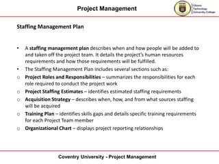 Project Management
Coventry University - Project Management
Staffing Management Plan
• A staffing management plan describe...