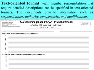 Text-oriented format: team member responsibilities that
require detailed descriptions can be specified in text-oriented
formats. The documents provide information such as
responsibilities, authority, competencies and qualifications.
 