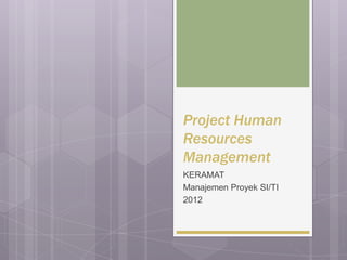 Project Human
Resources
Management
KERAMAT
Manajemen Proyek SI/TI
2012
 