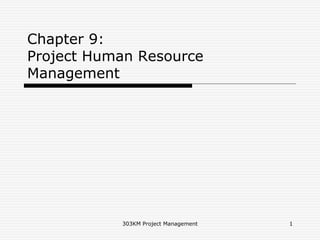 Chapter 9:
Project Human Resource
Management
1
303KM Project Management
 