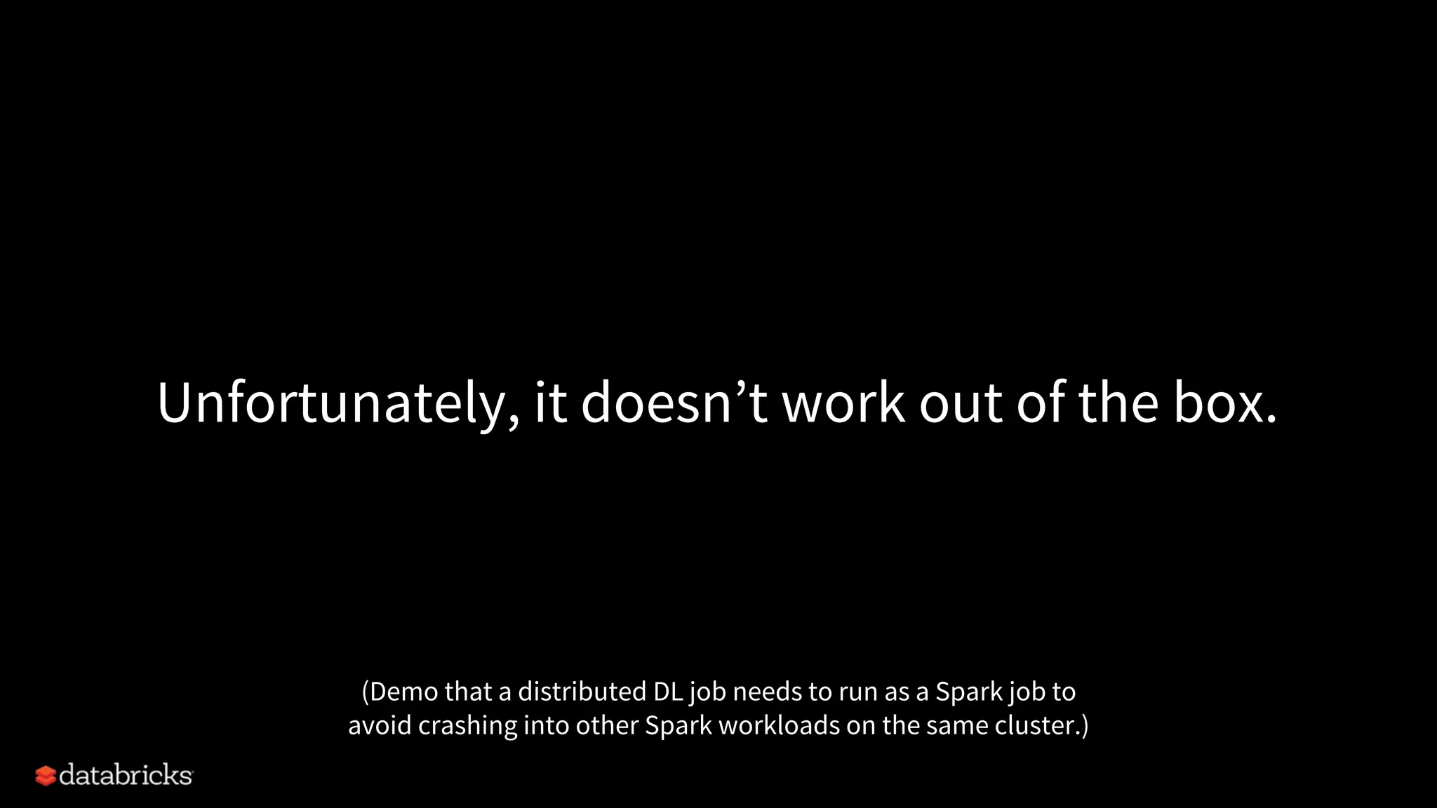 Unfortunately, it doesn’t work out of the box. (Demo that a distributed DL job needs to run as a Spark job to avoid crashing into other Spark workloads on the same cluster.) 