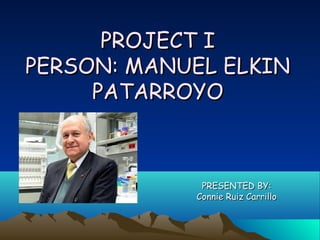 PROJECT I
PERSON: MANUEL ELKIN
     PATARROYO



             PRESENTED BY:
            Connie Ruiz Carrillo
 