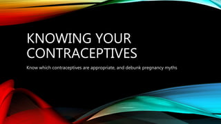 KNOWING YOUR
CONTRACEPTIVES
Know which contraceptives are appropriate, and debunk pregnancy myths
 