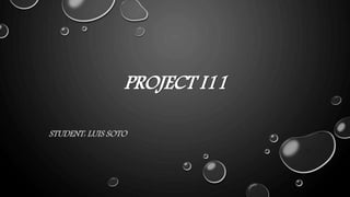 PROJECT I11
STUDENT: LUIS SOTO
 