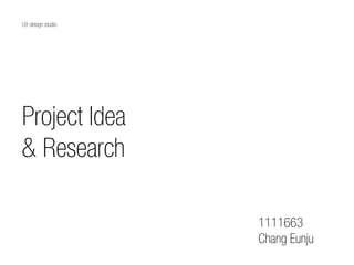 Project Idea
& Research
UX design studio
1111663
Chang Eunju
 