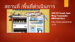 สถานที่ /พื้นที่ดำาเนินการ
ASEAN Youth Anti-
Drug Community
(Official Site)
http://www.aseanthai
.in.th
11
 