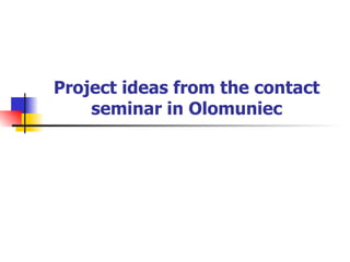 Project ideas from the contact seminar in Olomuniec 