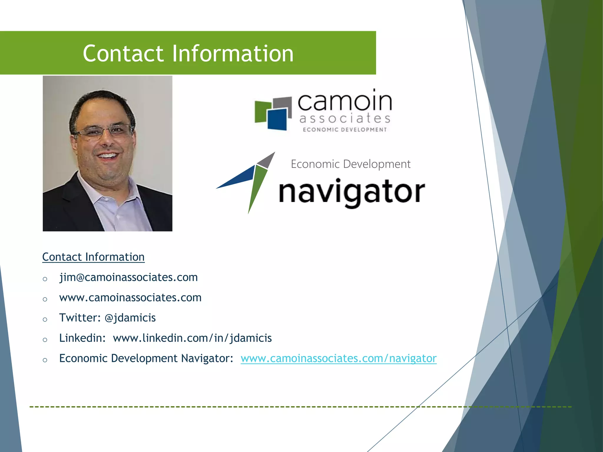 Contact Information
o jim@camoinassociates.com
o www.camoinassociates.com
o Twitter: @jdamicis
o Linkedin: www.linkedin.com/in/jdamicis
o Economic Development Navigator: www.camoinassociates.com/navigator
Economic Development
Contact Information
 