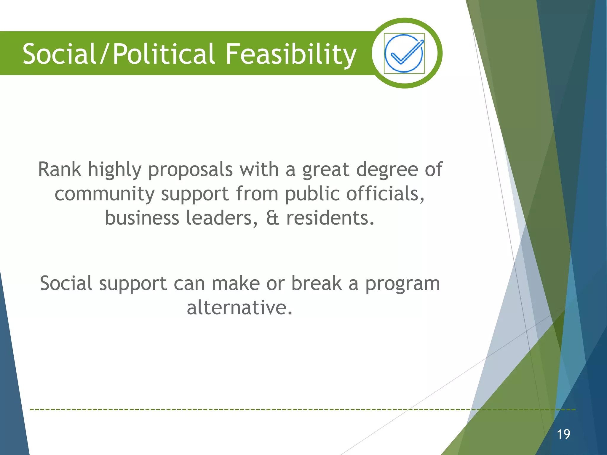 Rank highly proposals with a great degree of
community support from public officials,
business leaders, & residents.
Social support can make or break a program
alternative.
19
Social/Political Feasibility
 