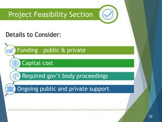 Funding – public & private
Capital cost
Required gov’t body proceedings
Ongoing public and private support
10
Project Feasibility Section
Details to Consider:
 