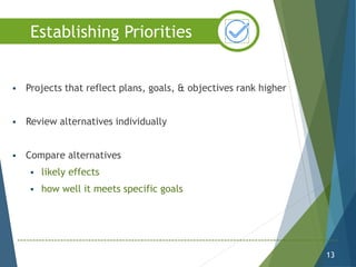  Projects that reflect plans, goals, & objectives rank higher
 Review alternatives individually
 Compare alternatives
 likely effects
 how well it meets specific goals
13
Establishing Priorities
 